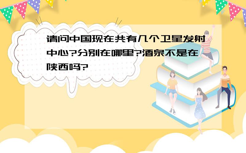 请问中国现在共有几个卫星发射中心?分别在哪里?酒泉不是在陕西吗?