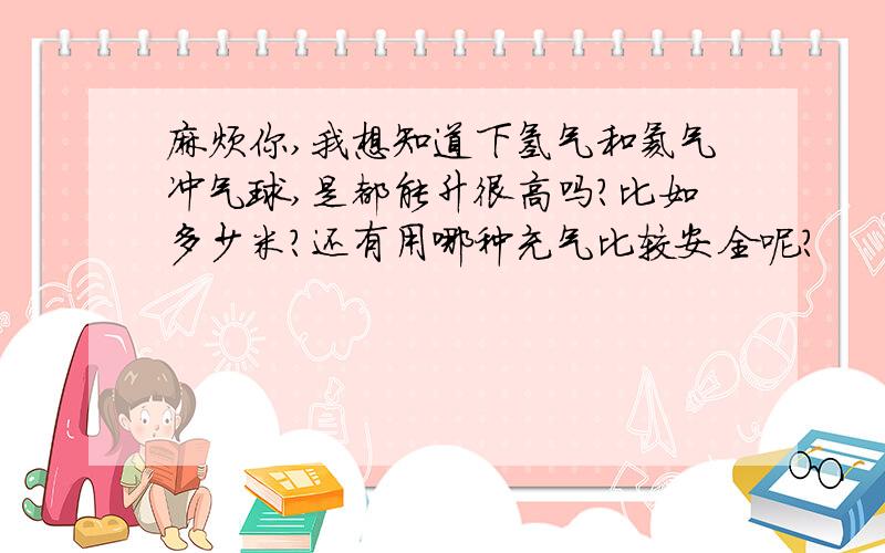 麻烦你,我想知道下氢气和氦气冲气球,是都能升很高吗?比如多少米?还有用哪种充气比较安全呢?