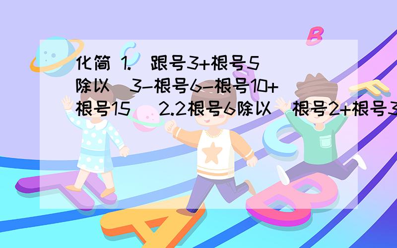 化简 1.（跟号3+根号5）除以（3-根号6-根号10+根号15） 2.2根号6除以（根号2+根号3+根号5）