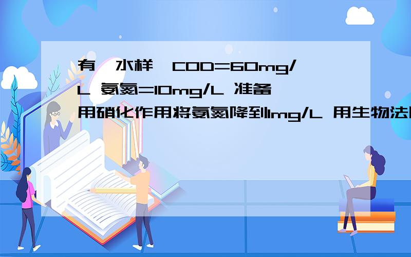 有一水样,COD=60mg/L 氨氮=10mg/L 准备用硝化作用将氨氮降到1mg/L 用生物法降,请问怎么投加甲醇合适