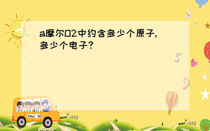 a摩尔O2中约含多少个原子,多少个电子?