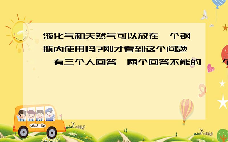 液化气和天然气可以放在一个钢瓶内使用吗?刚才看到这个问题,有三个人回答,两个回答不能的,一个回答能的.最后回答能的被推荐为答案.我纠结了.为什么不可以?有什么实质性的理由?