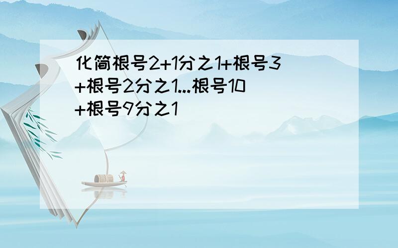 化简根号2+1分之1+根号3+根号2分之1...根号10+根号9分之1