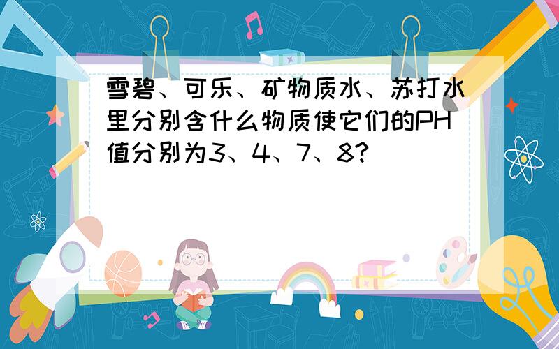 雪碧、可乐、矿物质水、苏打水里分别含什么物质使它们的PH值分别为3、4、7、8?