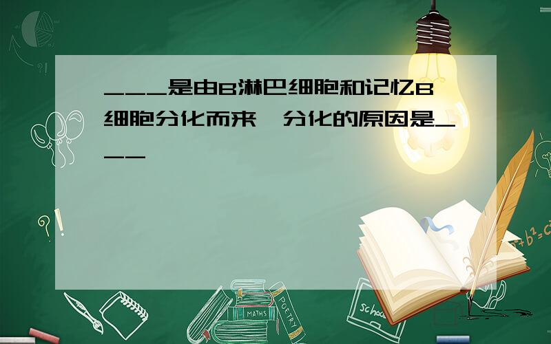 ___是由B淋巴细胞和记忆B细胞分化而来,分化的原因是___