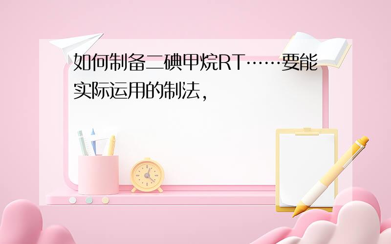 如何制备二碘甲烷RT……要能实际运用的制法,