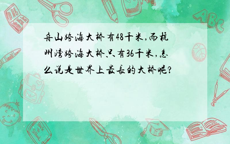 舟山跨海大桥有48千米,而杭州湾跨海大桥只有36千米,怎么说是世界上最长的大桥呢?