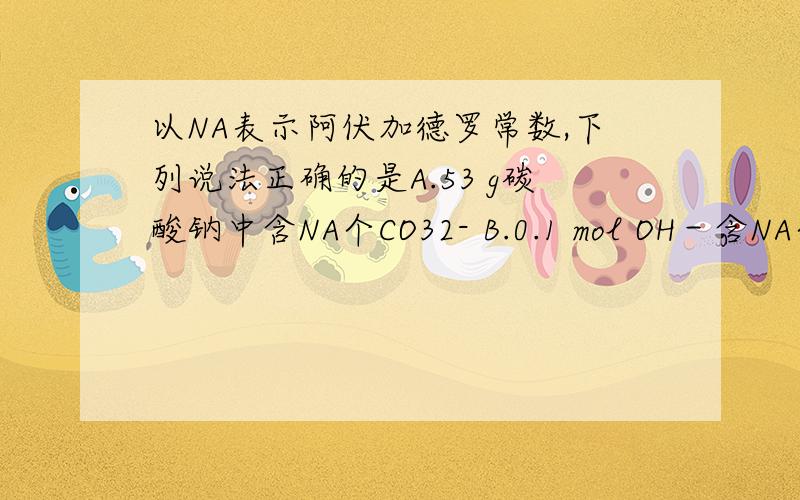 以NA表示阿伏加德罗常数,下列说法正确的是A.53 g碳酸钠中含NA个CO32- B.0.1 mol OH－含NA个电子 C.1.8 g水（H2O）中含NA个中子 D.标准状况下11.2 L臭氧中含NA个氧原子(要有过程)