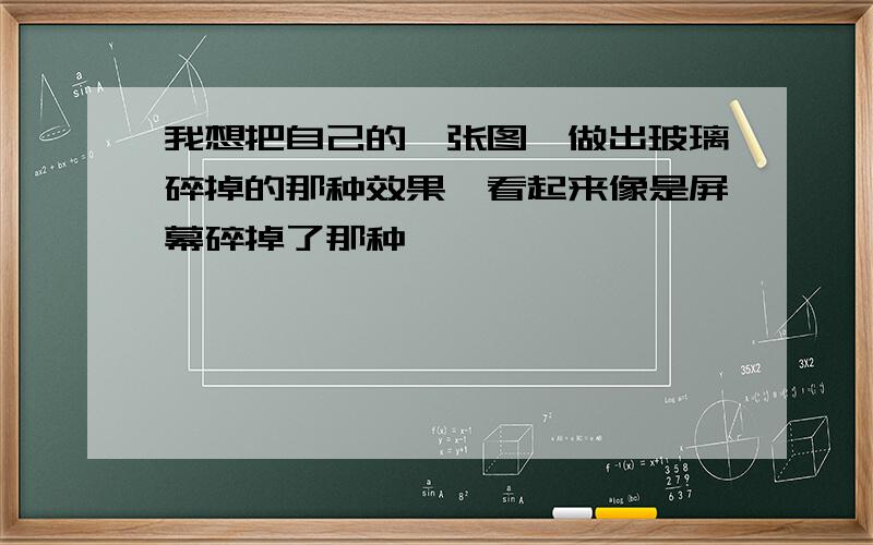 我想把自己的一张图,做出玻璃碎掉的那种效果,看起来像是屏幕碎掉了那种,