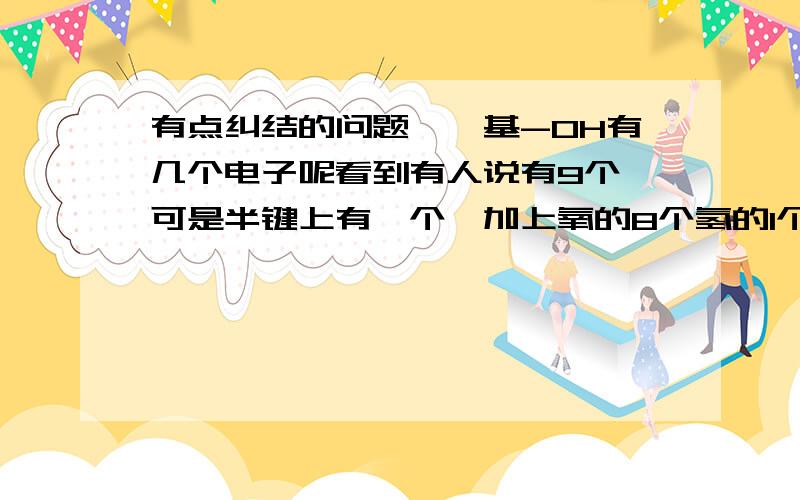 有点纠结的问题,羟基-OH有几个电子呢看到有人说有9个,可是半键上有一个,加上氧的8个氢的1个应该是10个啊