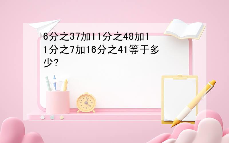 6分之37加11分之48加11分之7加16分之41等于多少?