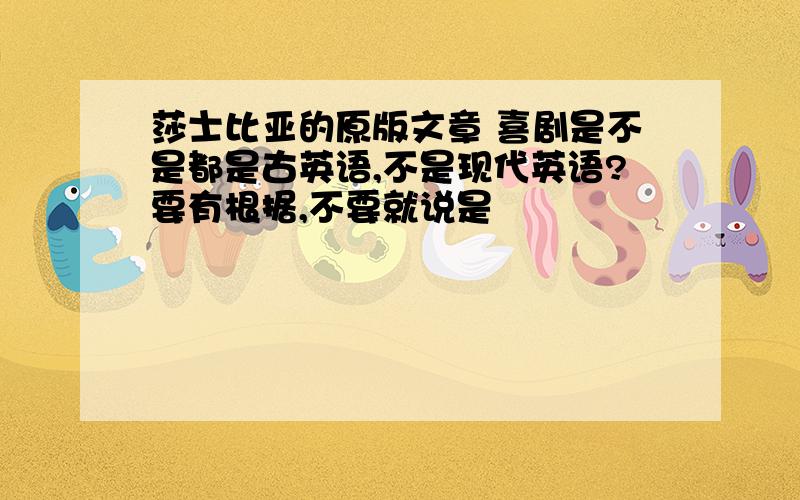 莎士比亚的原版文章 喜剧是不是都是古英语,不是现代英语?要有根据,不要就说是