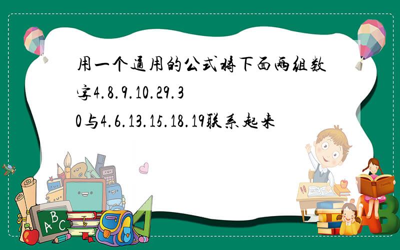 用一个通用的公式将下面两组数字4.8.9.10.29.30与4.6.13.15.18.19联系起来