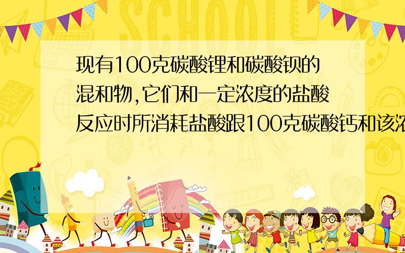 现有100克碳酸锂和碳酸钡的混和物,它们和一定浓度的盐酸反应时所消耗盐酸跟100克碳酸钙和该浓度盐酸反应时消耗盐酸量相同.计算混和物中碳酸锂和碳酸钡的物质的量之比.