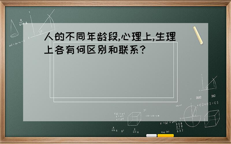 人的不同年龄段,心理上,生理上各有何区别和联系?