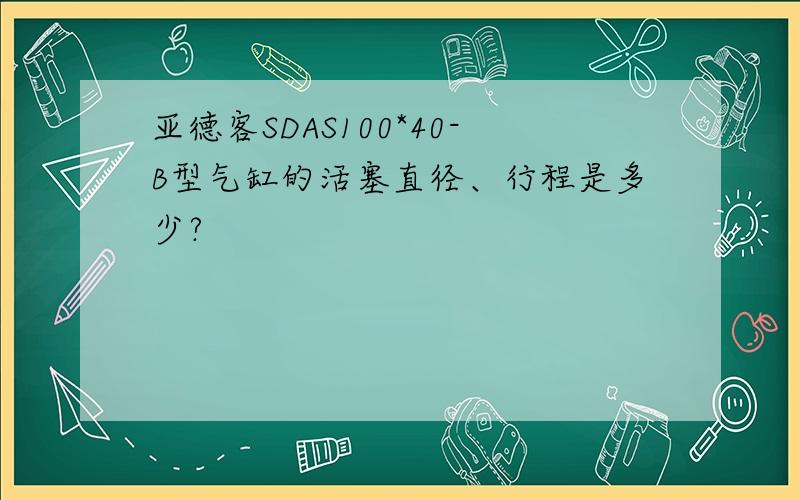 亚德客SDAS100*40-B型气缸的活塞直径、行程是多少?