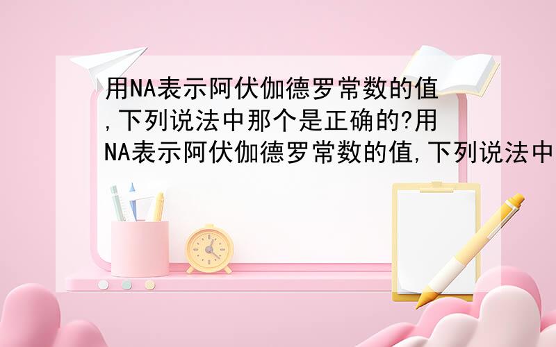 用NA表示阿伏伽德罗常数的值,下列说法中那个是正确的?用NA表示阿伏伽德罗常数的值,下列说法中正确的是：A 24g镁单质变为镁离子时,失去的电子数为NA B.18g水所含的电子数为NA C.8g氦气所含分