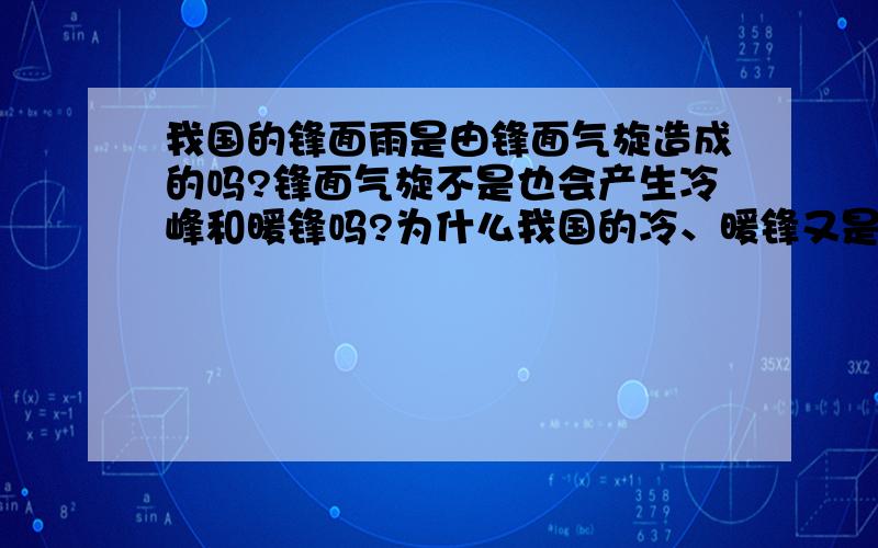 我国的锋面雨是由锋面气旋造成的吗?锋面气旋不是也会产生冷峰和暖锋吗?为什么我国的冷、暖锋又是冷暖不同性质的气流相遇形成的锋面雨?两者有何区别啊?