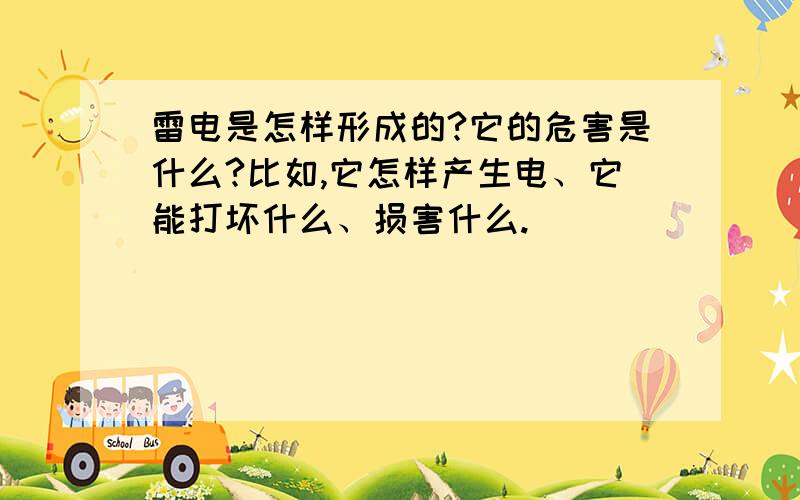 雷电是怎样形成的?它的危害是什么?比如,它怎样产生电、它能打坏什么、损害什么.