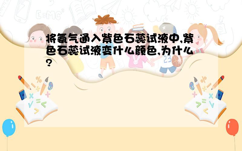 将氨气通入紫色石蕊试液中,紫色石蕊试液变什么颜色,为什么?