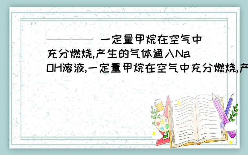 ———— 一定量甲烷在空气中充分燃烧,产生的气体通入NaOH溶液,一定量甲烷在空气中充分燃烧,产生的气体通入NaOH溶液,充分反应后滴加足量的稀硫酸,将产生的气体通入足量的石灰水,产生沉