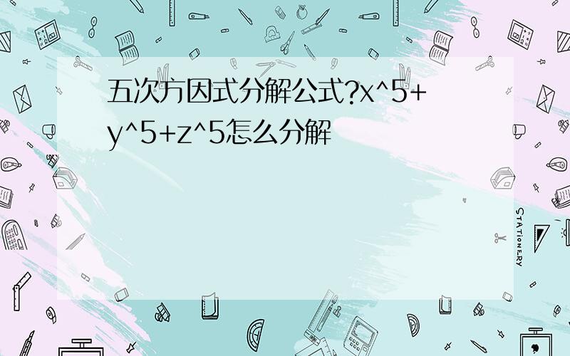 五次方因式分解公式?x^5+y^5+z^5怎么分解