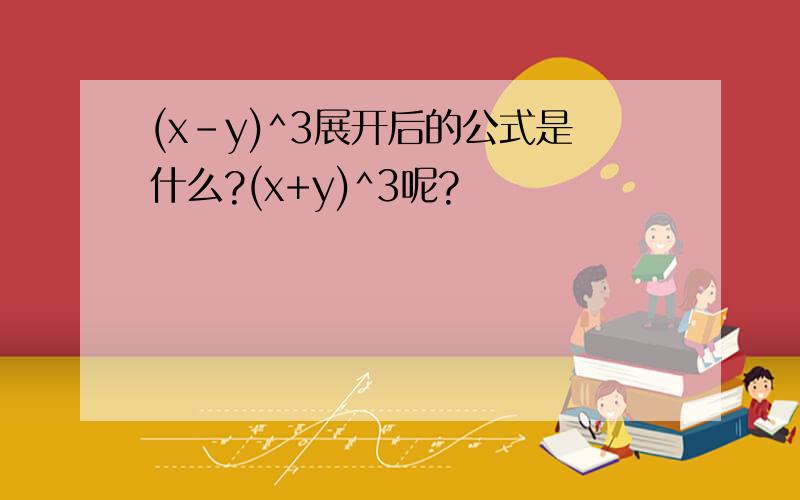 (x-y)^3展开后的公式是什么?(x+y)^3呢?