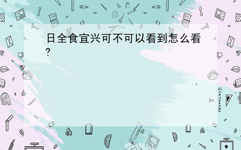 日全食宜兴可不可以看到怎么看?