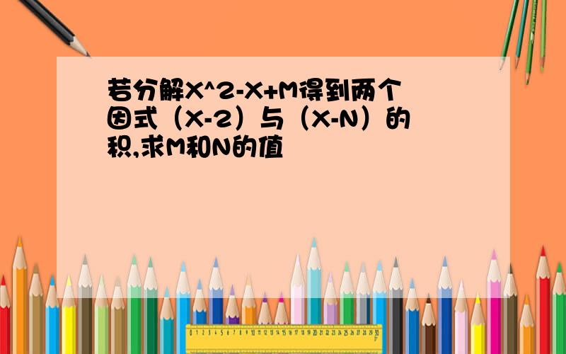 若分解X^2-X+M得到两个因式（X-2）与（X-N）的积,求M和N的值