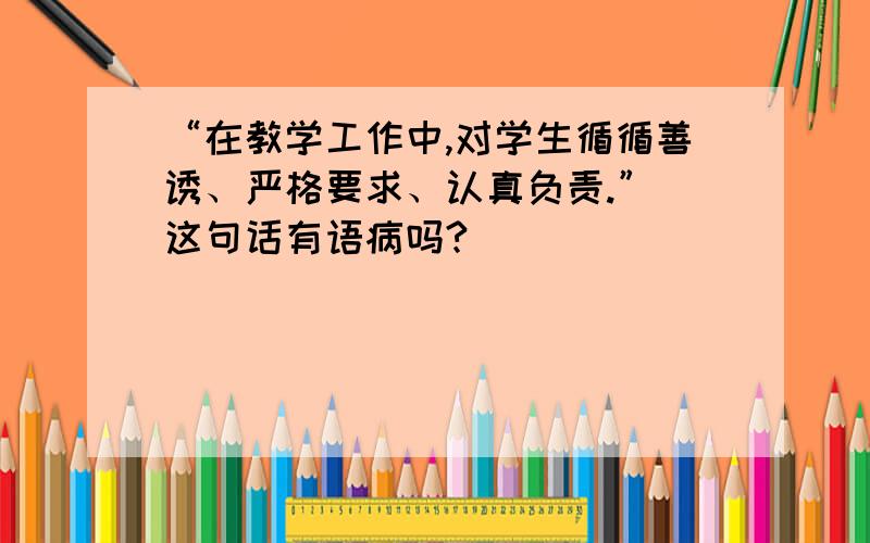 “在教学工作中,对学生循循善诱、严格要求、认真负责.” 这句话有语病吗?