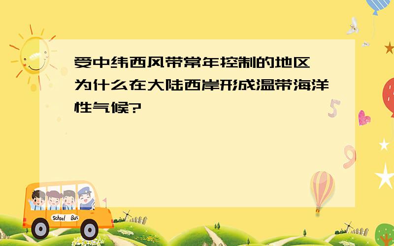 受中纬西风带常年控制的地区,为什么在大陆西岸形成温带海洋性气候?