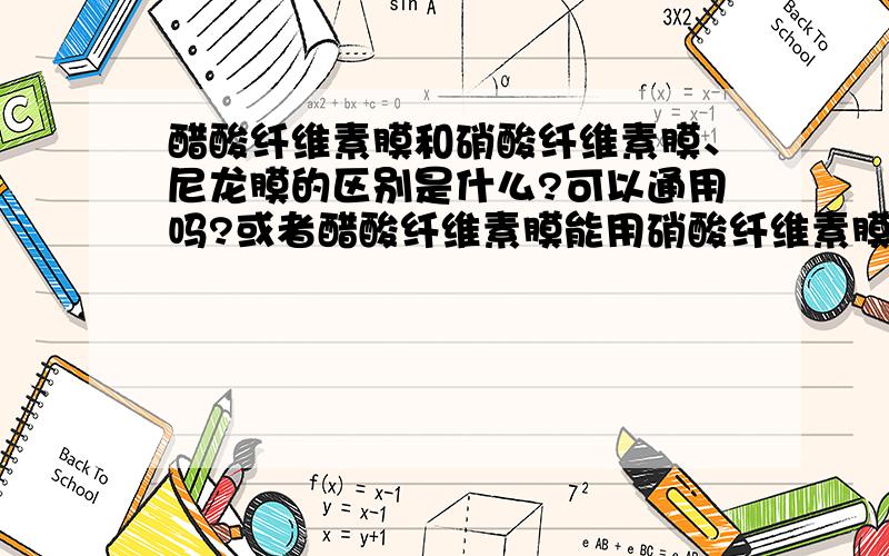 醋酸纤维素膜和硝酸纤维素膜、尼龙膜的区别是什么?可以通用吗?或者醋酸纤维素膜能用硝酸纤维素膜或者尼龙膜代替吗?