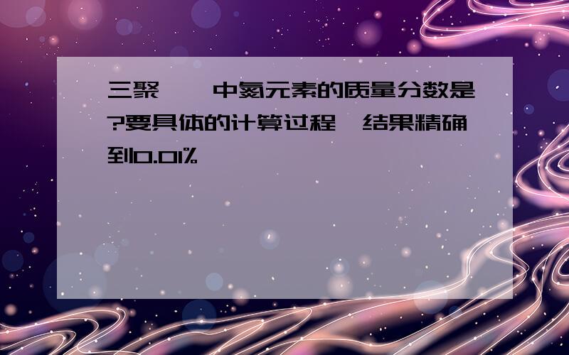 三聚氰胺中氮元素的质量分数是?要具体的计算过程,结果精确到0.01%