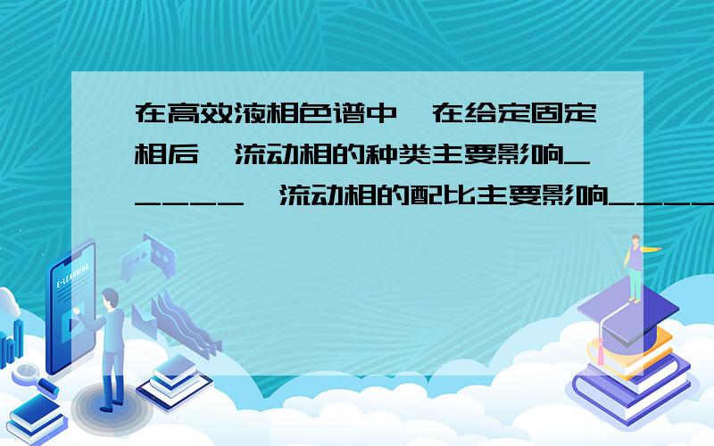 在高效液相色谱中,在给定固定相后,流动相的种类主要影响_____,流动相的配比主要影响_____.