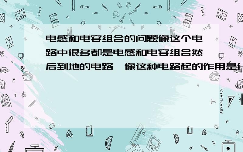 电感和电容组合的问题像这个电路中很多都是电感和电容组合然后到地的电路,像这种电路起的作用是什么