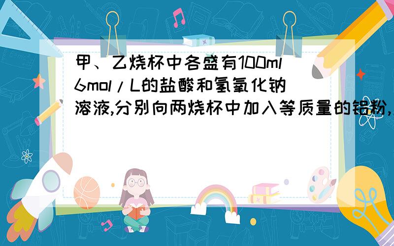 甲、乙烧杯中各盛有100ml6mol/L的盐酸和氢氧化钠溶液,分别向两烧杯中加入等质量的铝粉,产生等质量的氢气求加入铝粉的质量为.