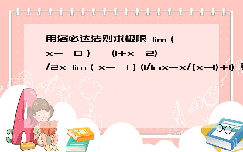 用洛必达法则求极限 lim（x->0） √(1+x^2)/2x lim（x->1）(1/lnx-x/(x-1)+1) 第一题 不是x—>0 而是x->∞