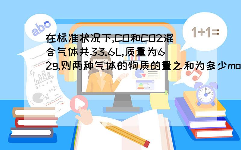 在标准状况下,CO和CO2混合气体共33.6L,质量为62g,则两种气体的物质的量之和为多少mol,其中CO2为多少mol,CO占总体积的多少%