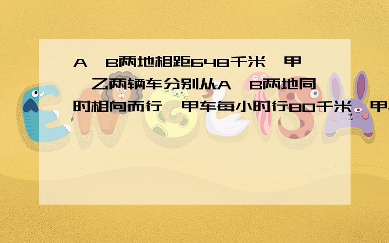 A、B两地相距648千米,甲、乙两辆车分别从A、B两地同时相向而行,甲车每小时行80千米,甲车的速度是乙车的5分之4经过几小时ul两人相遇?