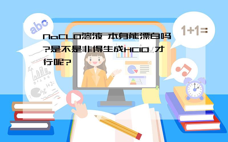 NaCLO溶液 本身能漂白吗?是不是非得生成HCIO 才行呢?