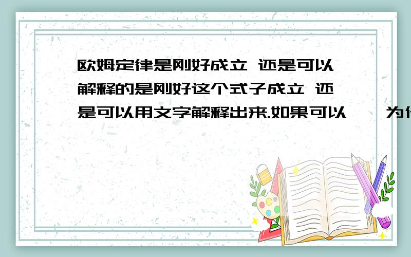 欧姆定律是刚好成立 还是可以解释的是刚好这个式子成立 还是可以用文字解释出来.如果可以 呃 为什么电压除以电流会等于电阻。它们三个为什么会有关系。