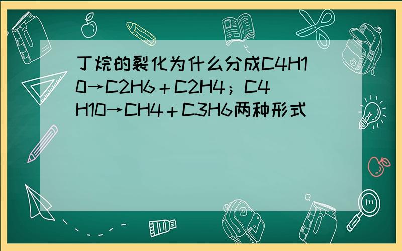 丁烷的裂化为什么分成C4H10→C2H6＋C2H4；C4H10→CH4＋C3H6两种形式