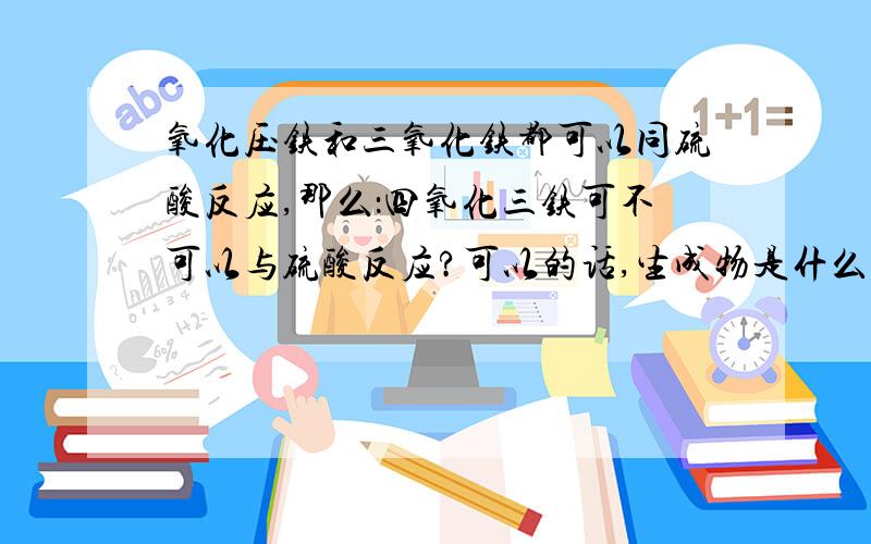 氧化压铁和三氧化铁都可以同硫酸反应,那么：四氧化三铁可不可以与硫酸反应?可以的话,生成物是什么?请前辈能否给出化学方程式呢?