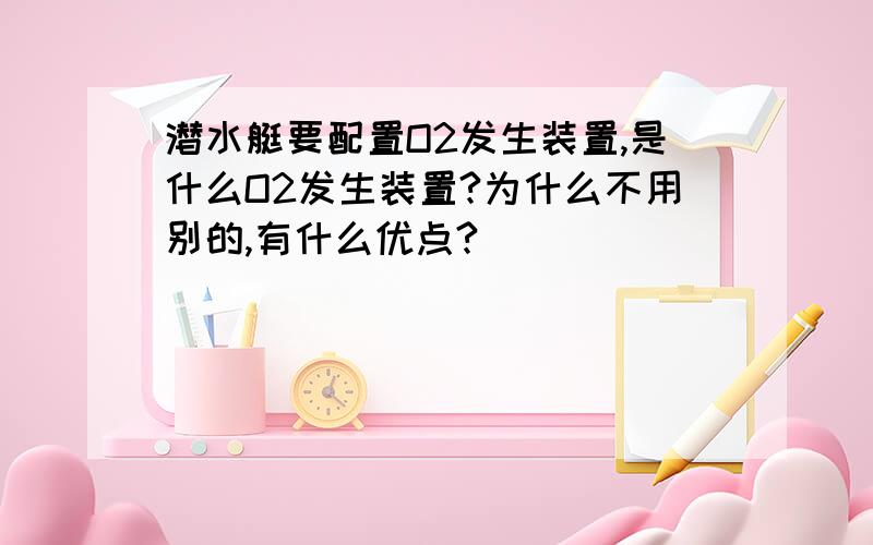 潜水艇要配置O2发生装置,是什么O2发生装置?为什么不用别的,有什么优点?