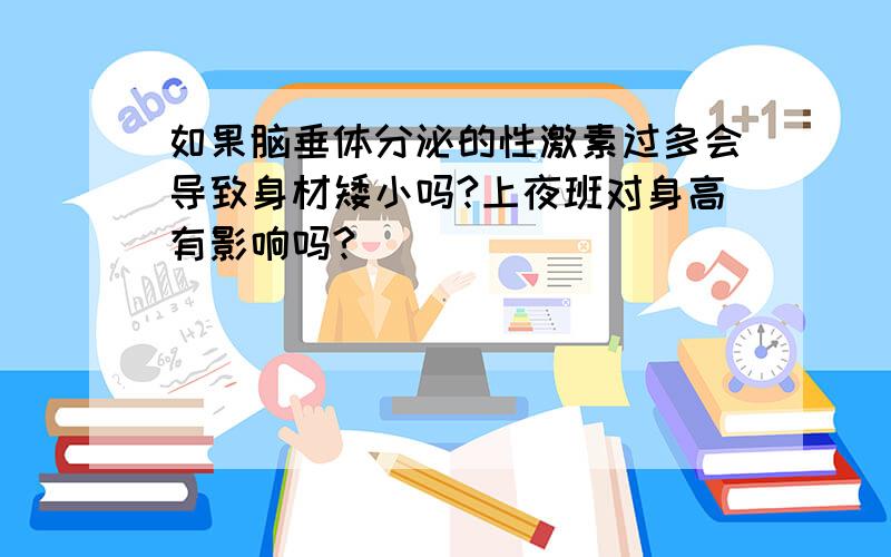 如果脑垂体分泌的性激素过多会导致身材矮小吗?上夜班对身高有影响吗?