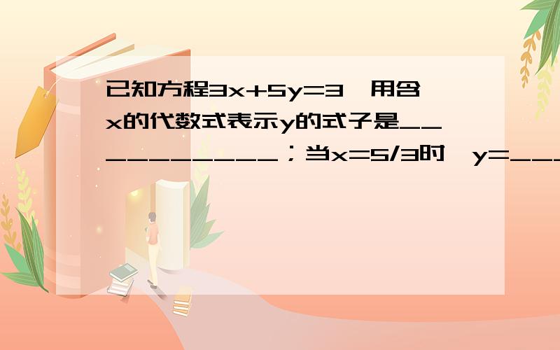 已知方程3x+5y=3,用含x的代数式表示y的式子是__________；当x=5/3时,y=______