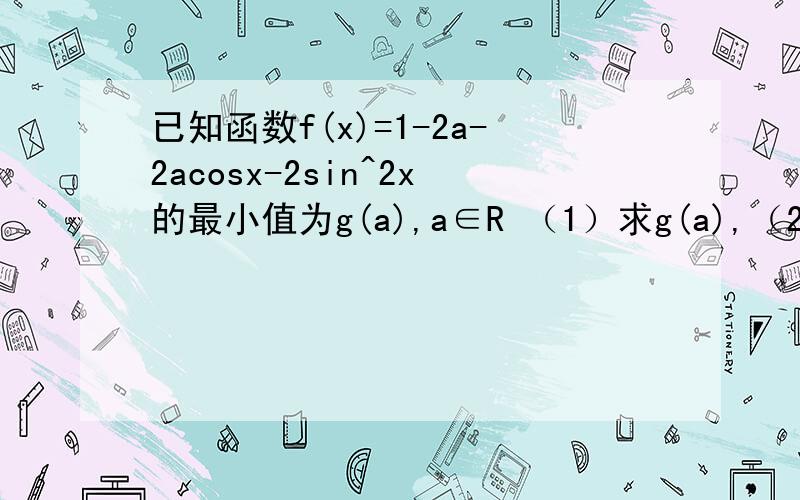 已知函数f(x)=1-2a-2acosx-2sin^2x的最小值为g(a),a∈R （1）求g(a),（2）若g(a)=1/2,求此时f(x)的最大值