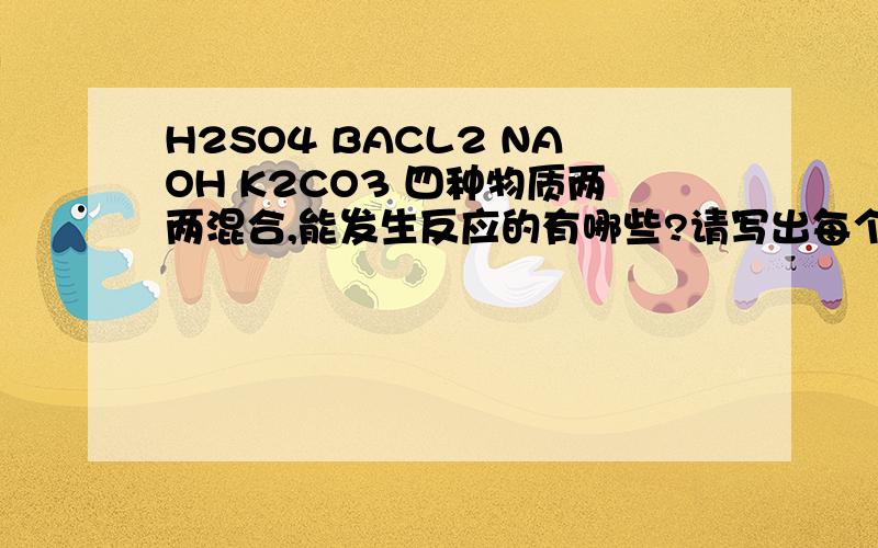 H2SO4 BACL2 NAOH K2CO3 四种物质两两混合,能发生反应的有哪些?请写出每个的方程式,