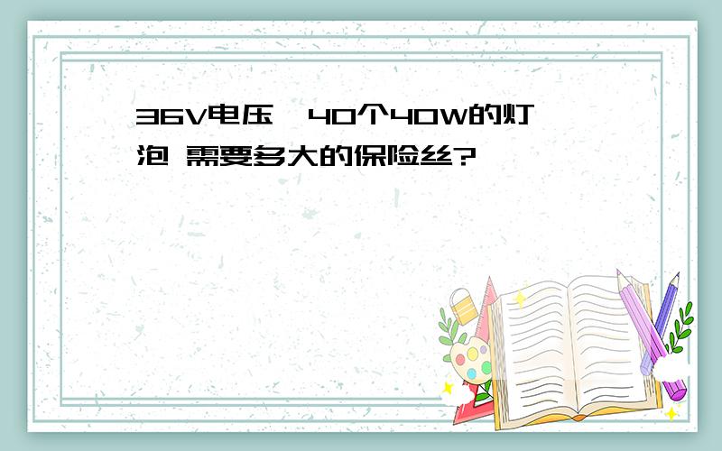 36V电压,40个40W的灯泡 需要多大的保险丝?