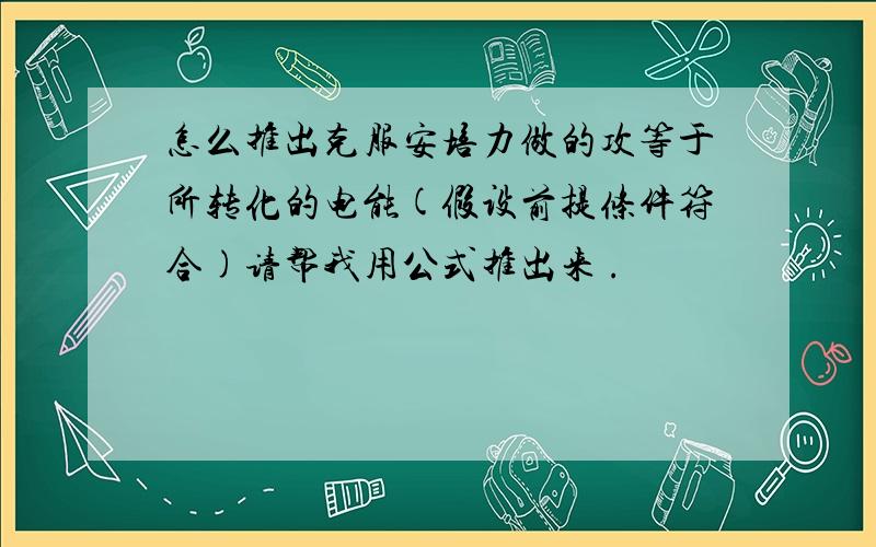 怎么推出克服安培力做的攻等于所转化的电能(假设前提条件符合)请帮我用公式推出来 .